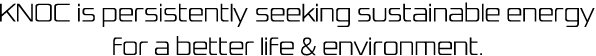 KNOC is persistently seeking sustainable energy for a better life&environment.